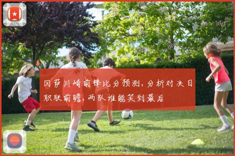 冈萨川崎前锋比分预测,分析对决日职联前瞻,两队谁能笑到最后