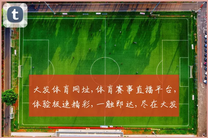 大发体育网址,体育赛事直播平台,体验极速精彩,一触即达,尽在大发平台