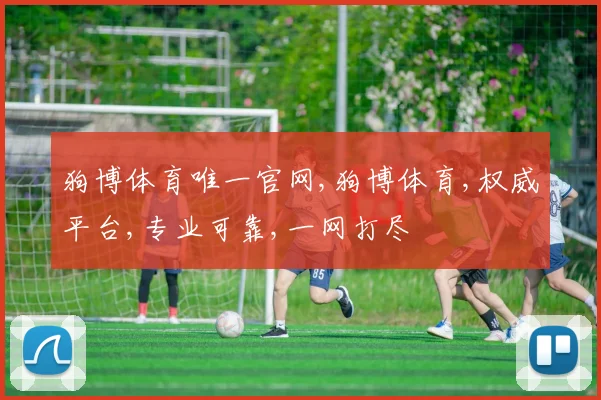 狗博体育唯一官网,狗博体育,权威平台,专业可靠,一网打尽